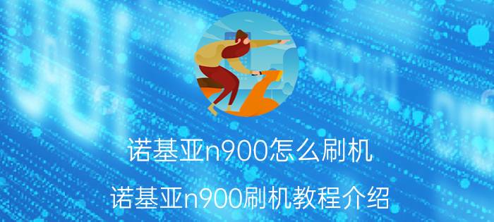 诺基亚n900怎么刷机 诺基亚n900刷机教程介绍